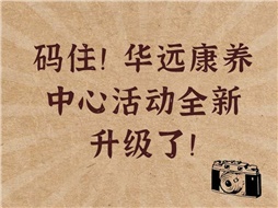 碼??！華遠康養(yǎng)中心活動全新升級了！