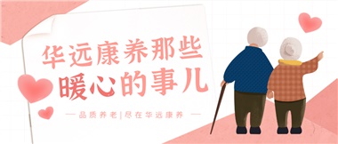 溫情相伴，華遠(yuǎn)康養(yǎng)中心的暖心故事！